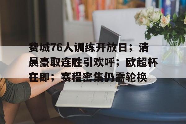 费城76人训练开放日；清晨豪取连胜引欢呼；欧超杯在即；赛程密集仍需轮换的简单介绍金年会官网